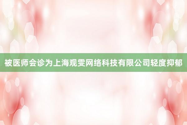 被医师会诊为上海观雯网络科技有限公司轻度抑郁