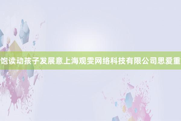 饱读动孩子发展意上海观雯网络科技有限公司思爱重