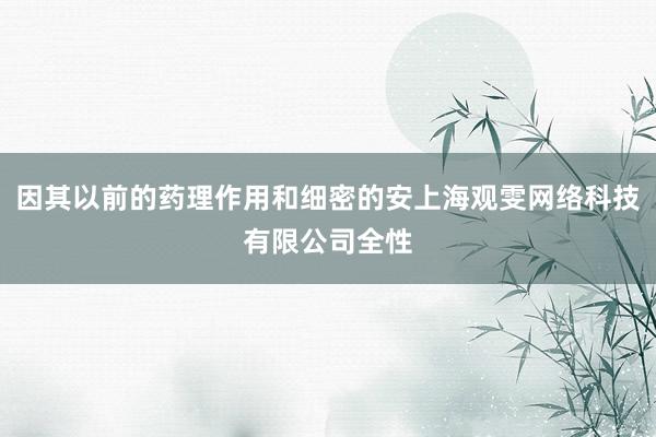 因其以前的药理作用和细密的安上海观雯网络科技有限公司全性