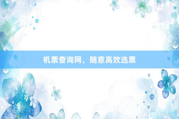 机票查询网，随意高效选票