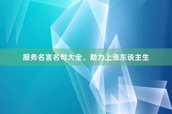 服务名言名句大全，助力上涨东谈主生