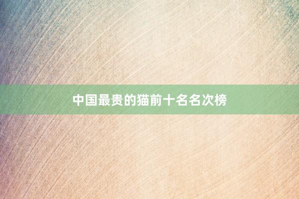 中国最贵的猫前十名名次榜