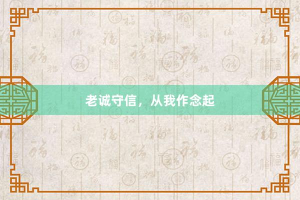 老诚守信，从我作念起